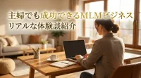 主婦でも成功できるMLMビジネスのリアルな体験談紹介