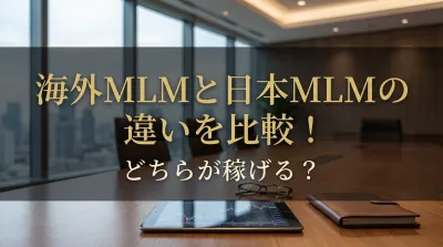 海外MLMと日本MLMの違いを比較！どちらが稼げる？