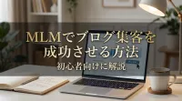 MLMでブログ集客を成功させる方法を初心者向けに解説