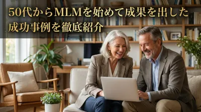 50代からMLMを始めて成果を出した成功事例を徹底紹介