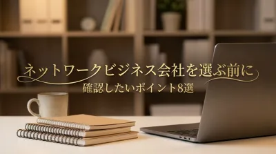 ネットワークビジネス会社を選ぶ前に確認したいポイント8選