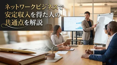 ネットワークビジネスで安定収入を得た人の共通点を解説